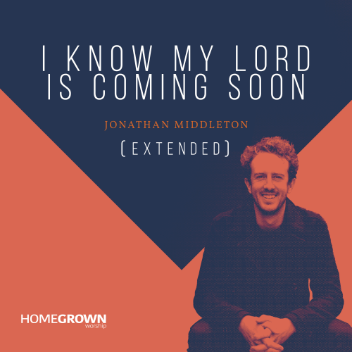I Know My Lord Is Coming Soon (Extended) – Homegrown Worship Ft. Jonathan Middleton